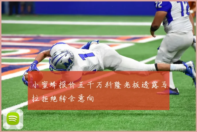 小蜜蜂报价五千万科隆老板透露马拉拒绝转会意向