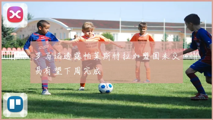罗马诺透露帕莱斯特拉加盟国米交易有望下周完成