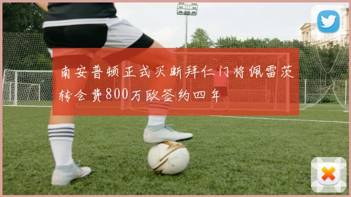 南安普顿正式买断拜仁门将佩雷茨转会费800万欧签约四年