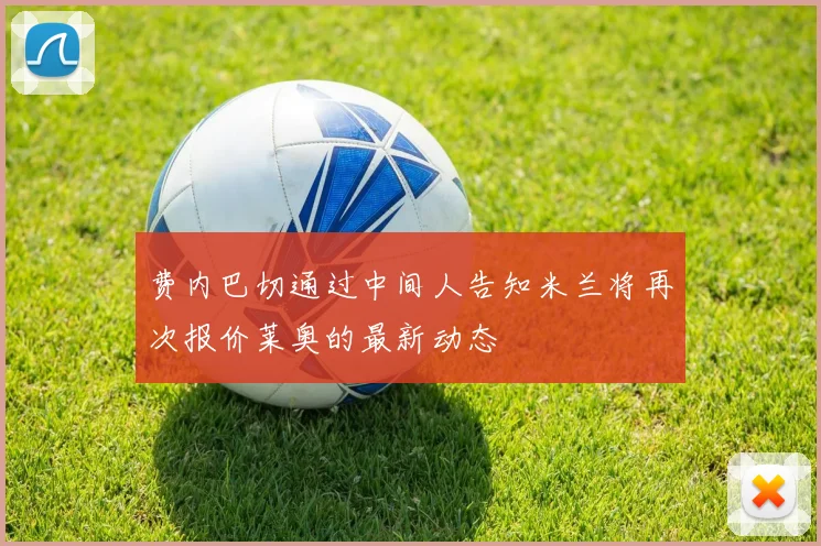 费内巴切通过中间人告知米兰将再次报价莱奥的最新动态