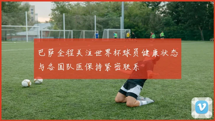 巴萨全程关注世界杯球员健康状态与各国队医保持紧密联系