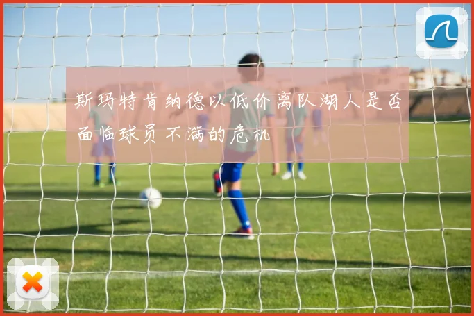 斯玛特肯纳德以低价离队湖人是否面临球员不满的危机