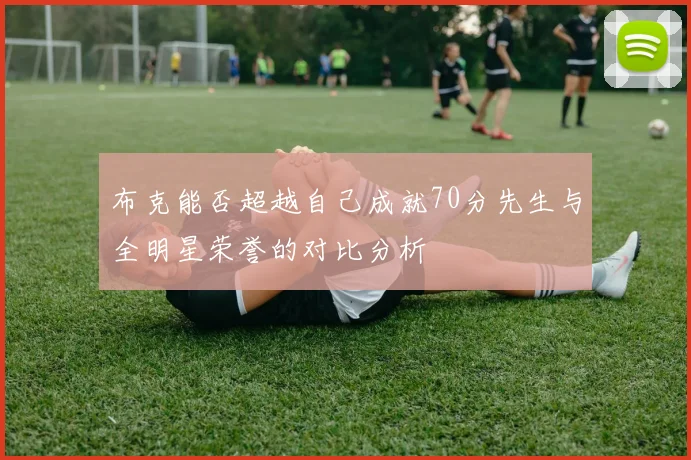 布克能否超越自己成就70分先生与全明星荣誉的对比分析