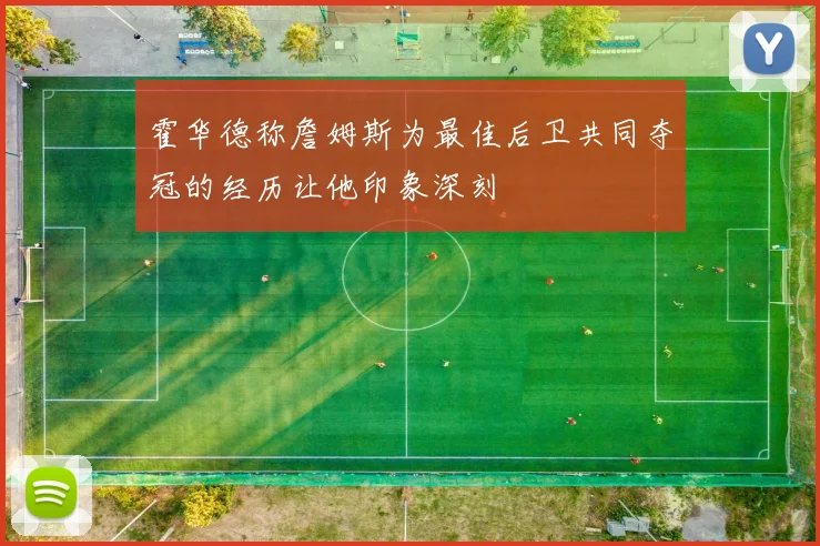 霍华德称詹姆斯为最佳后卫共同夺冠的经历让他印象深刻