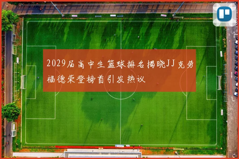 2029届高中生篮球排名揭晓JJ克劳福德荣登榜首引发热议