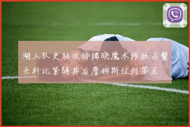 湖人队史助攻榜揭晓魔术师独占鳌头科比紧随其后詹姆斯位列第五