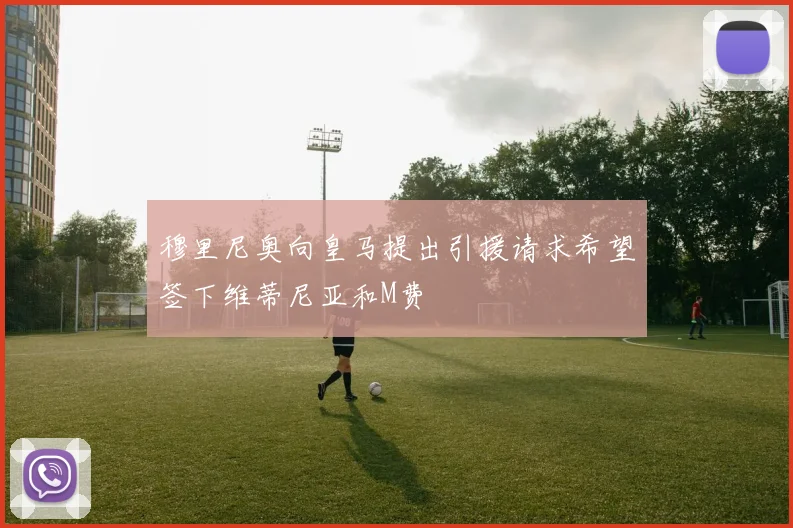穆里尼奥向皇马提出引援请求希望签下维蒂尼亚和M费